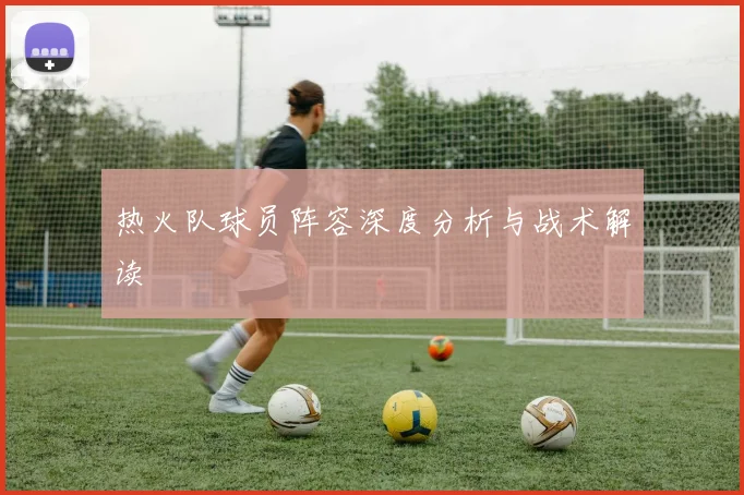 热火队球员阵容深度分析与战术解读