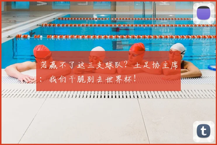 若赢不了这三支球队？土足协主席：我们干脆别去世界杯！