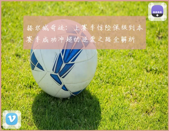 赫尔城奇迹:上赛季惊险保级到本赛季成功冲超的逆袭之路全解析