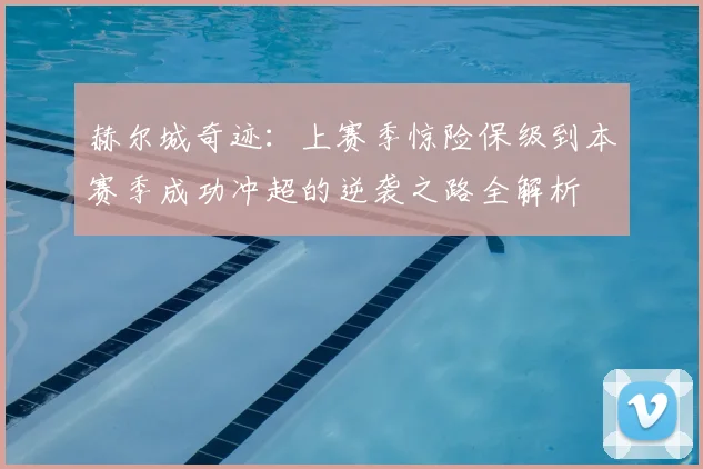 赫尔城奇迹:上赛季惊险保级到本赛季成功冲超的逆袭之路全解析