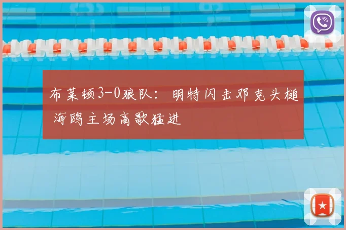 布莱顿3-0狼队：明特闪击邓克头槌 海鸥主场高歌猛进