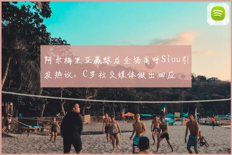 阿尔梅里亚赢球后全场高呼Siuu引发热议,C罗社交媒体做出回应