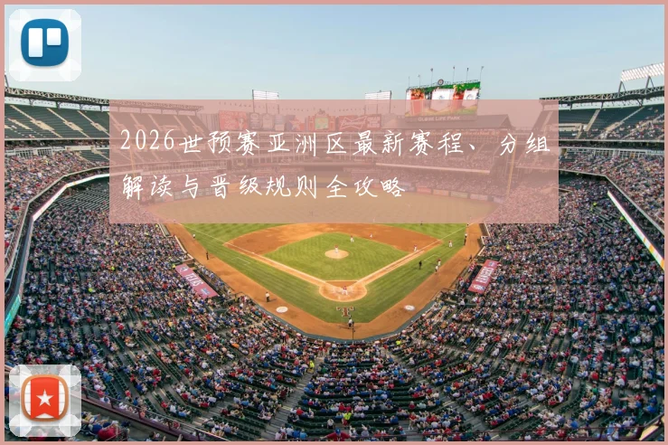 2026世预赛亚洲区最新赛程、分组解读与晋级规则全攻略